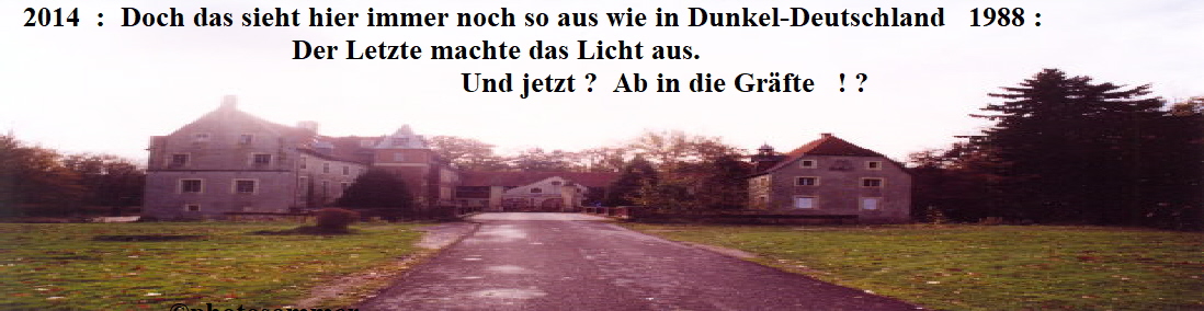 2014  :  Doch das sieht hier immer noch so aus wie in Dunkel-Deutschland   1988 : 
                                      Der Letzte machte das Licht aus.
                                                            Und jetzt ?  Ab in die Gräfte   ! ?  
  





                      ©photosommer
