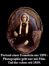 Portrait einer Franzsin aus 1850 :
Photographie geht nur mit Film.
Und das schon seit 1839.