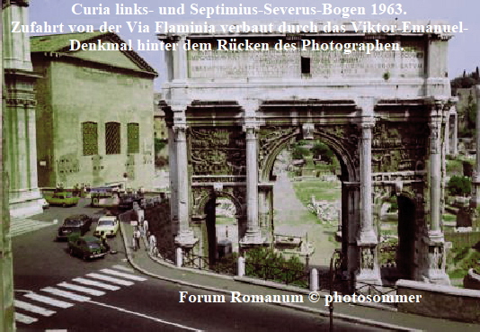 Curia links- und Septimius-Severus-Bogen 1963.
Zufahrt von der Via Flaminia verbaut durch das Viktor-Emanuel-
Denkmal hinter dem Rücken des Photographen. 











     

                           Forum Romanum © photosommer
